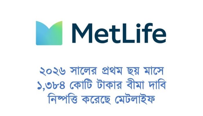 ২০২৬ সালের প্রথম ছয় মাসে ১,৩৮৪ কোটি টাকার বীমা দাবি নিষ্পত্তি করেছে মেটলাইফ